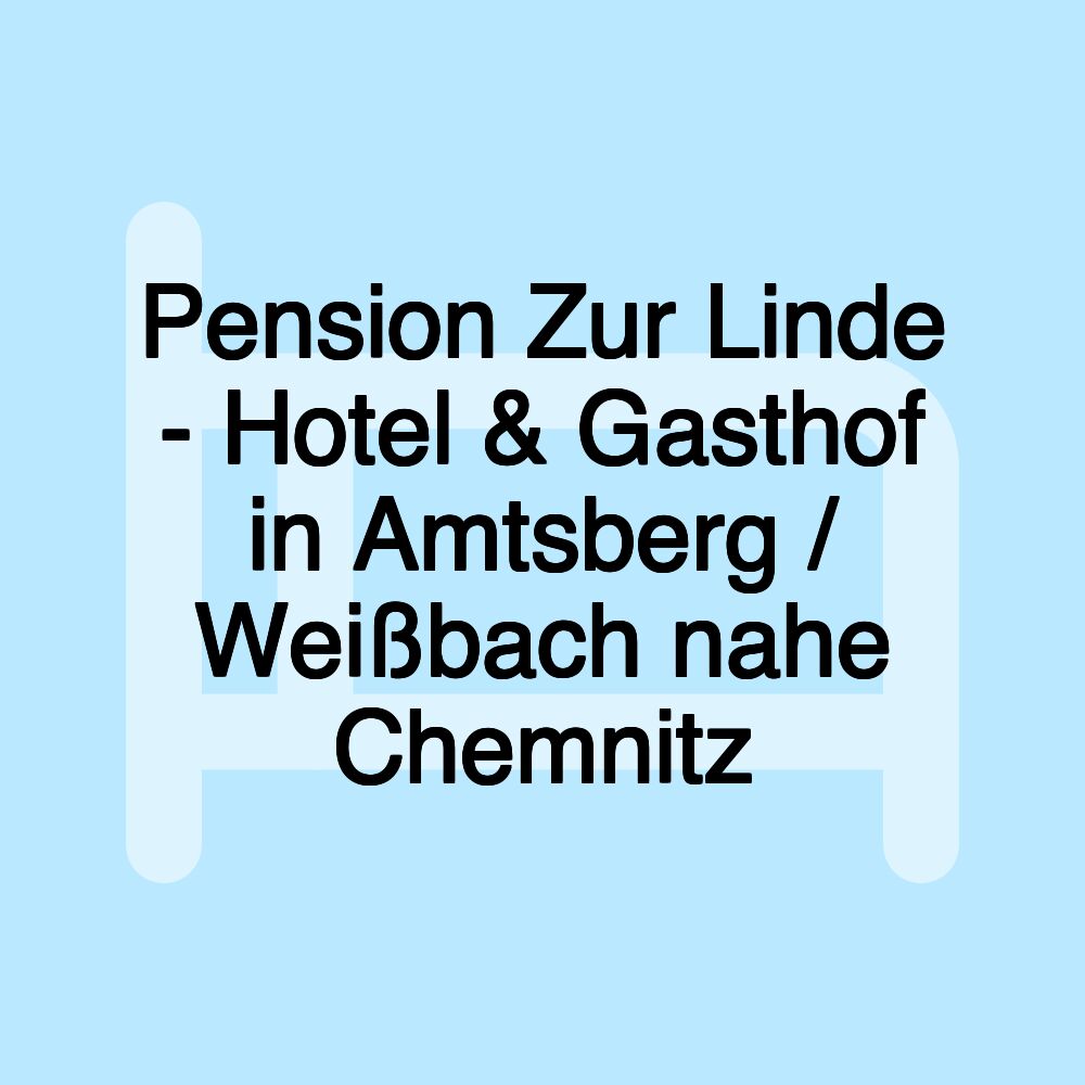 Pension Zur Linde - Hotel & Gasthof in Amtsberg / Weißbach nahe Chemnitz