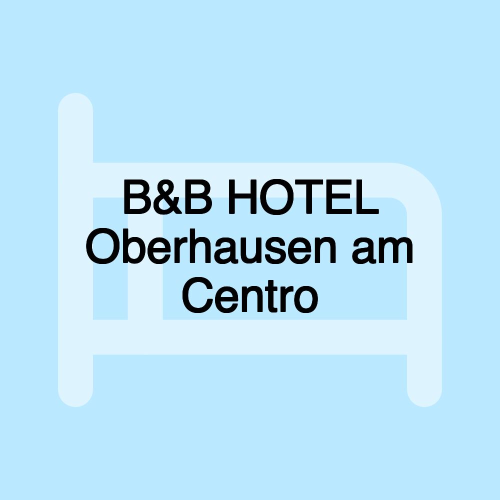 B&B HOTEL Oberhausen am Centro