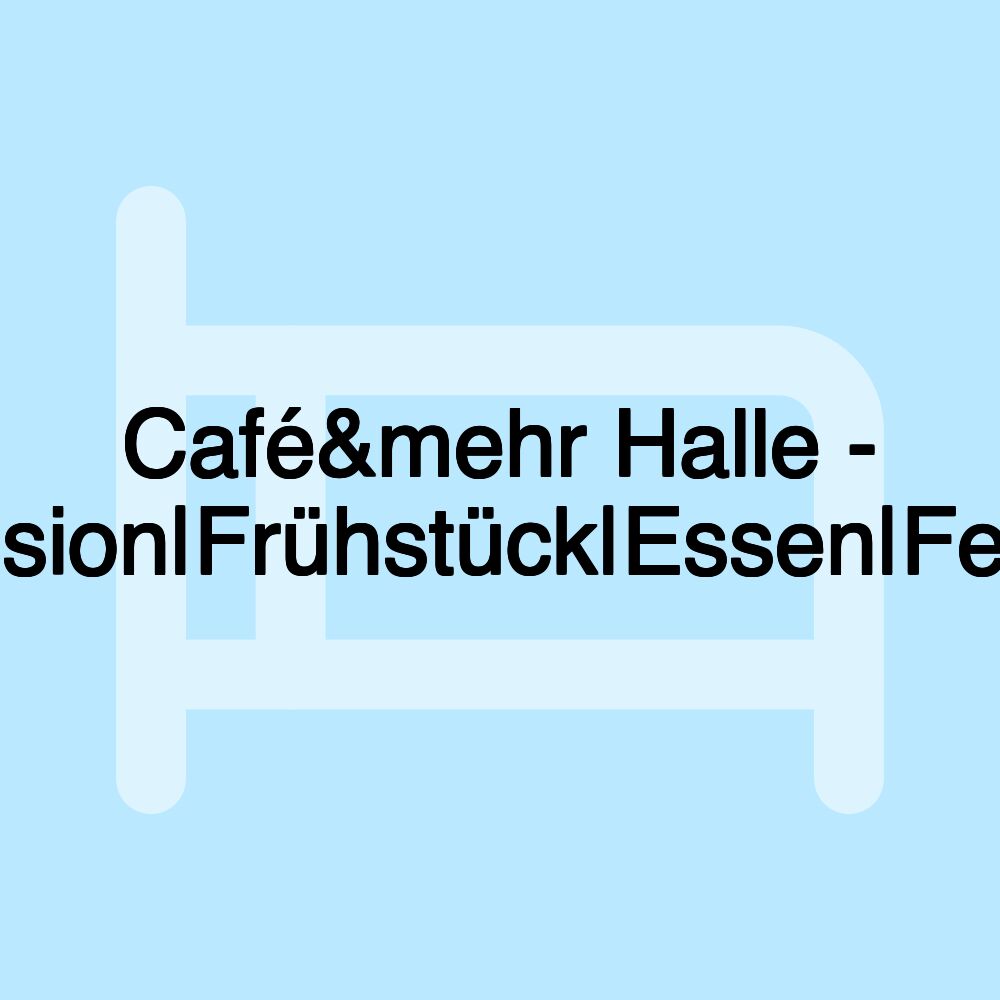 Café&mehr Halle - Pension|Frühstück|Essen|Feiern