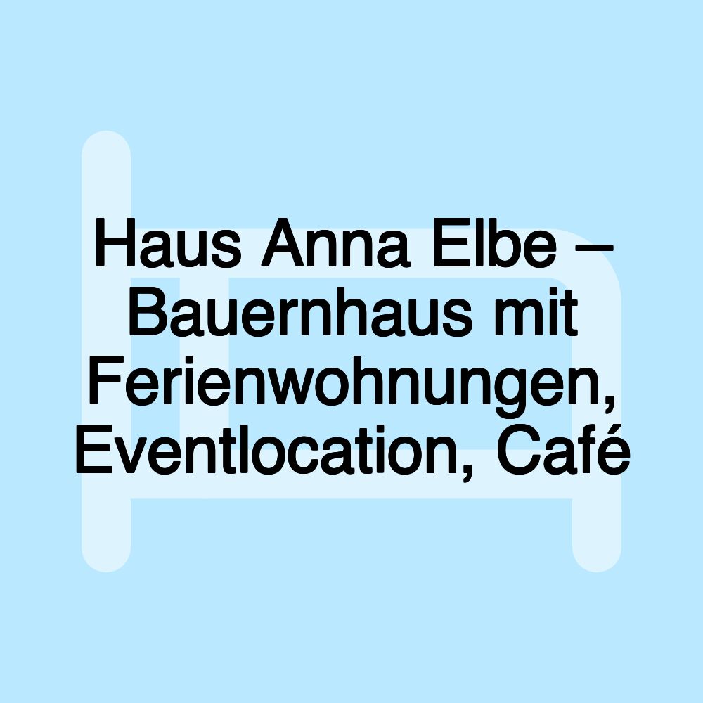 Haus Anna Elbe – Bauernhaus mit Ferienwohnungen, Eventlocation, Café