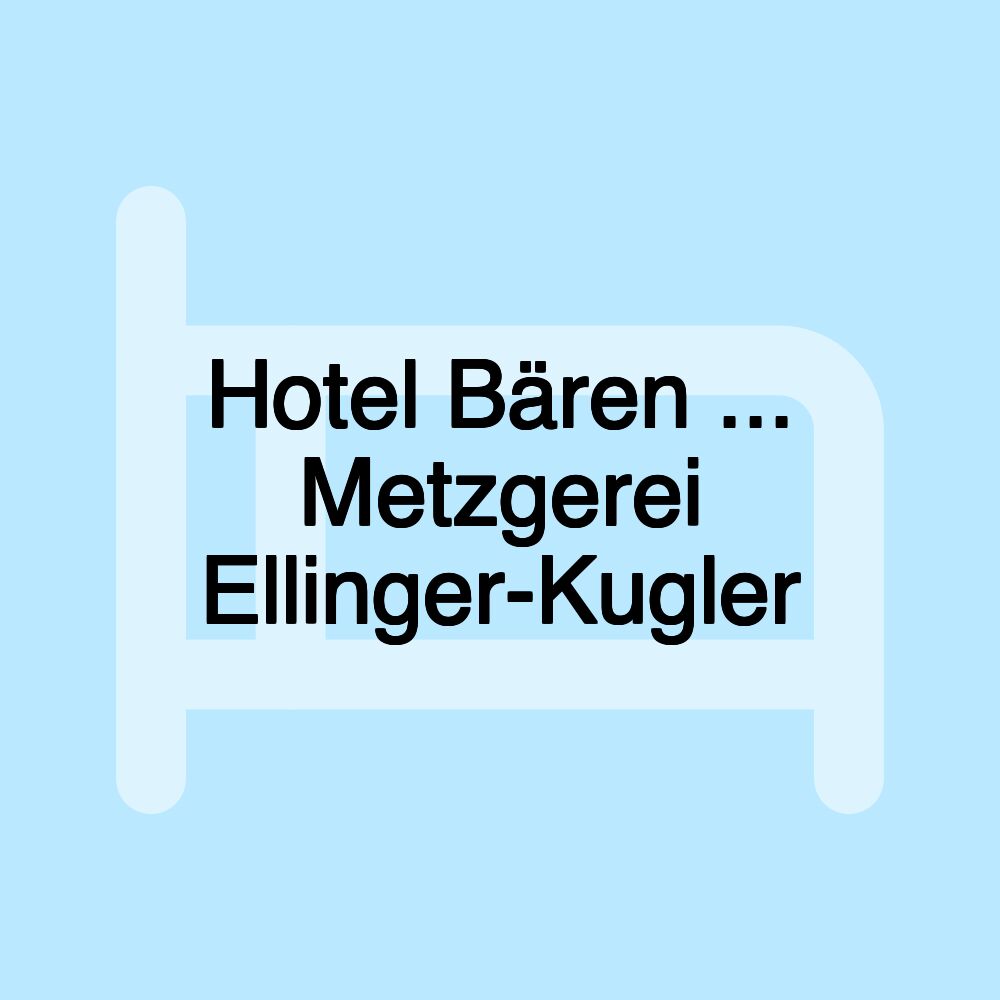 Hotel Bären ... Metzgerei Ellinger-Kugler