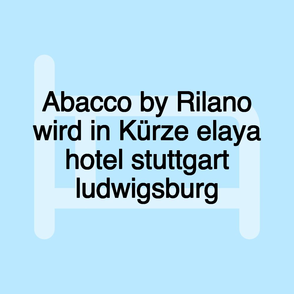 Abacco by Rilano wird in Kürze elaya hotel stuttgart ludwigsburg