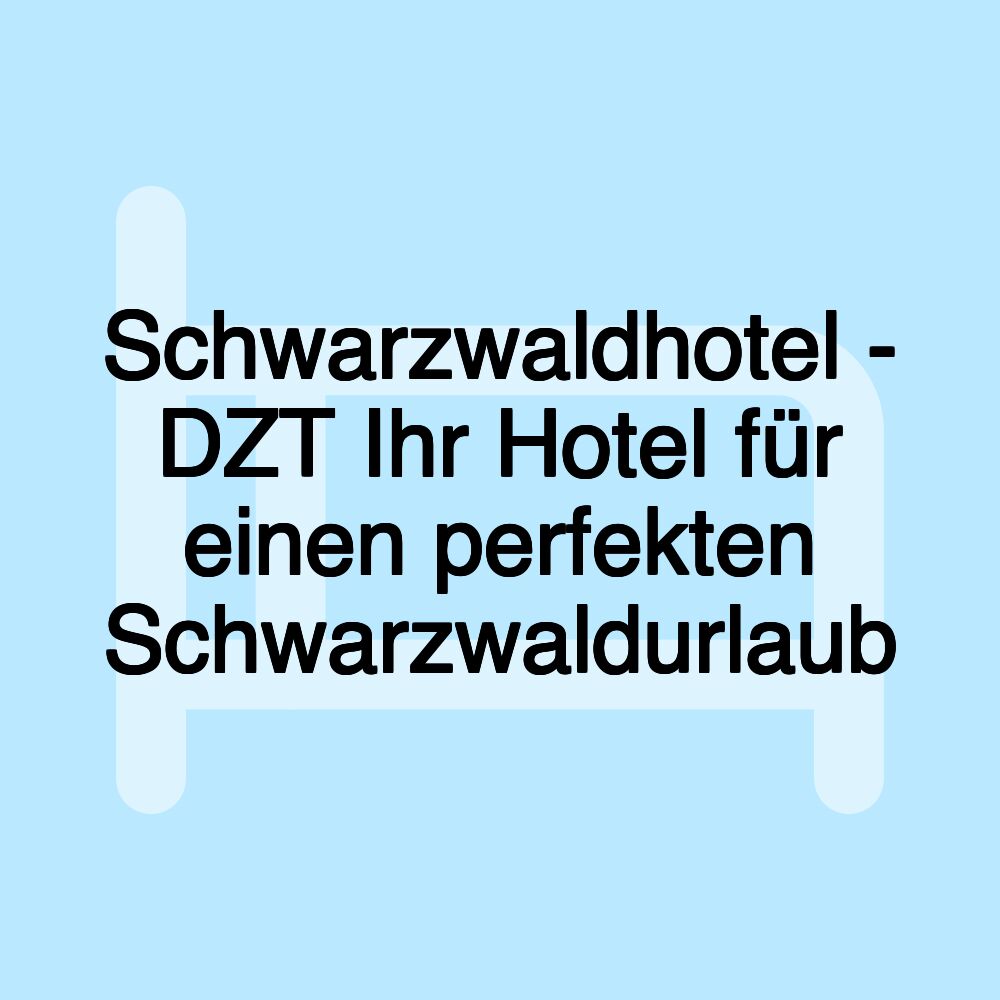 Schwarzwaldhotel - DZT Ihr Hotel für einen perfekten Schwarzwaldurlaub