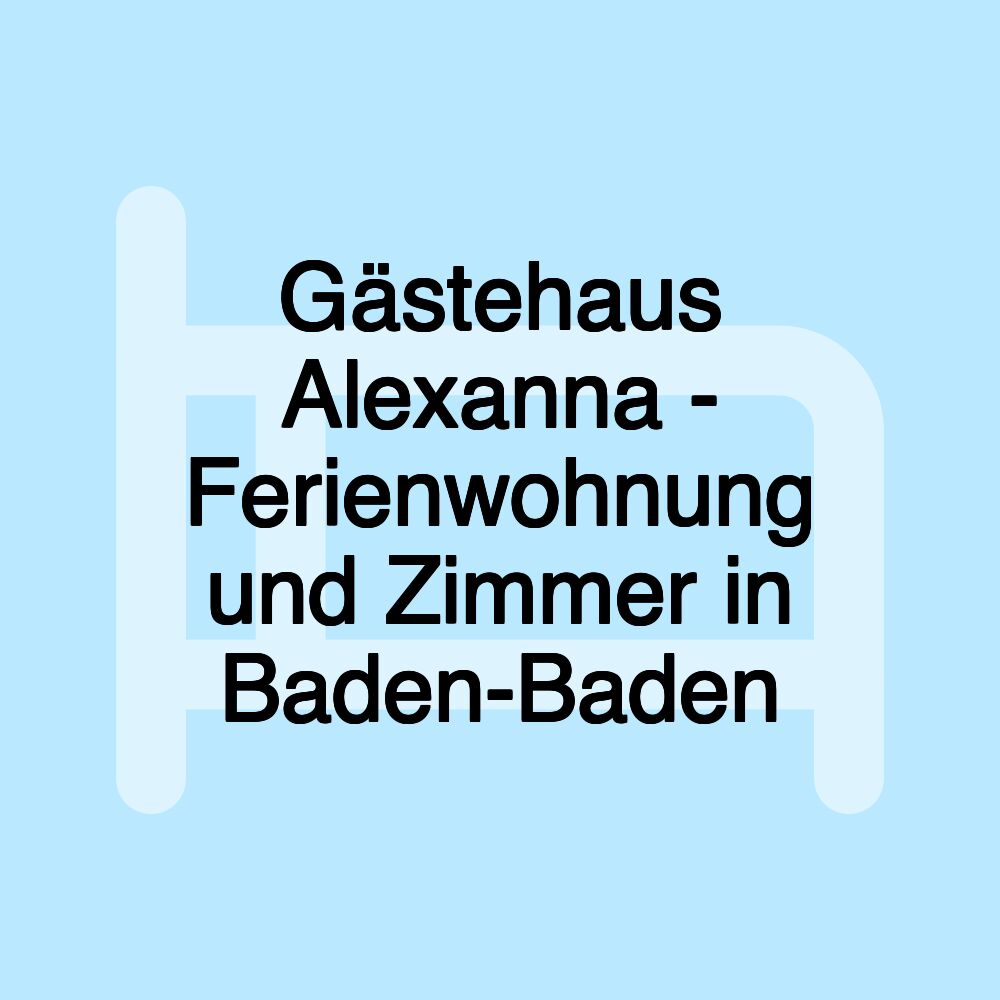 Gästehaus Alexanna - Ferienwohnung und Zimmer in Baden-Baden