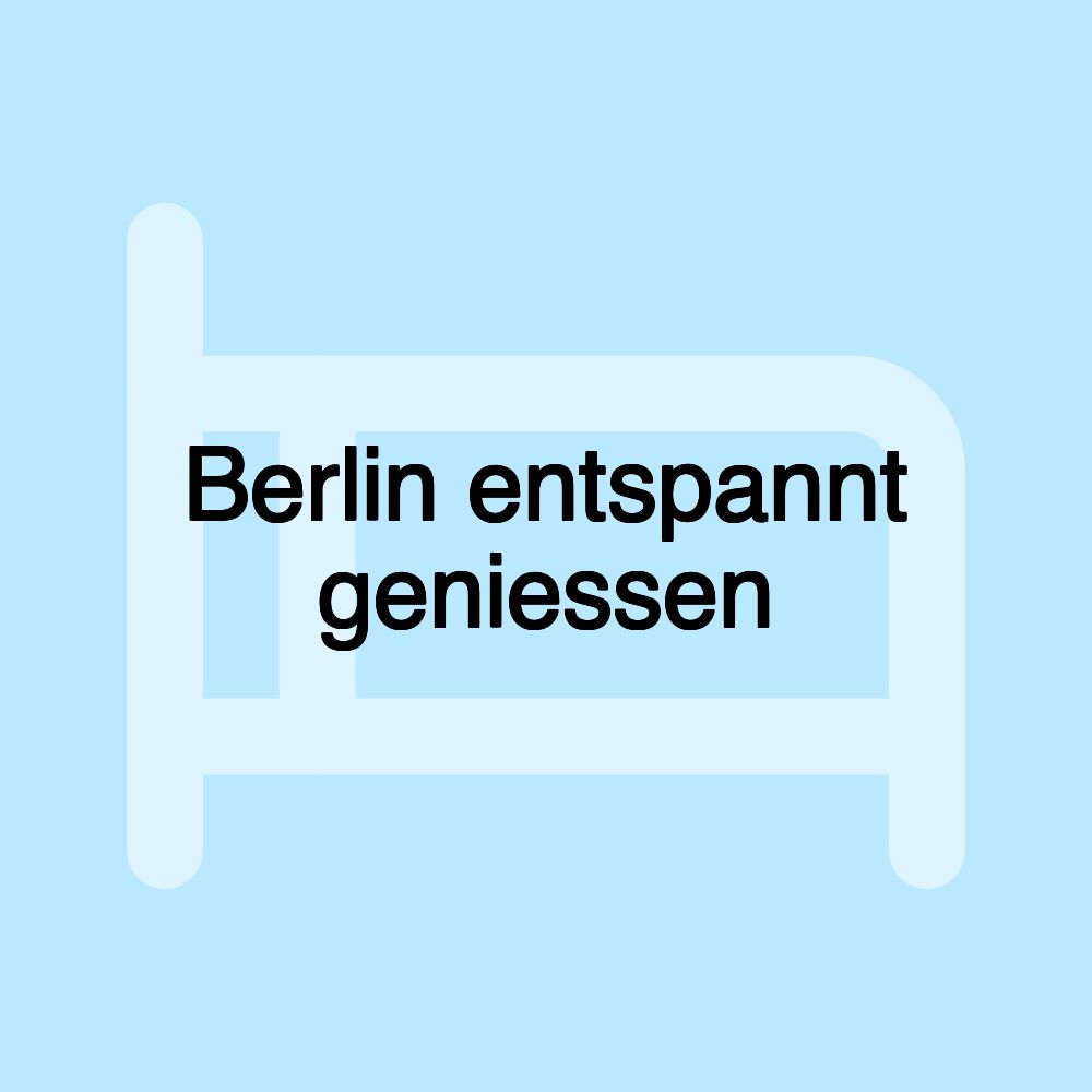 Berlin entspannt geniessen