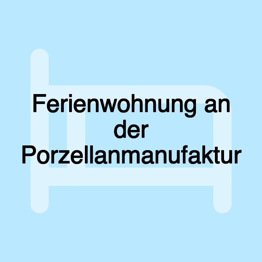 Ferienwohnung an der Porzellanmanufaktur