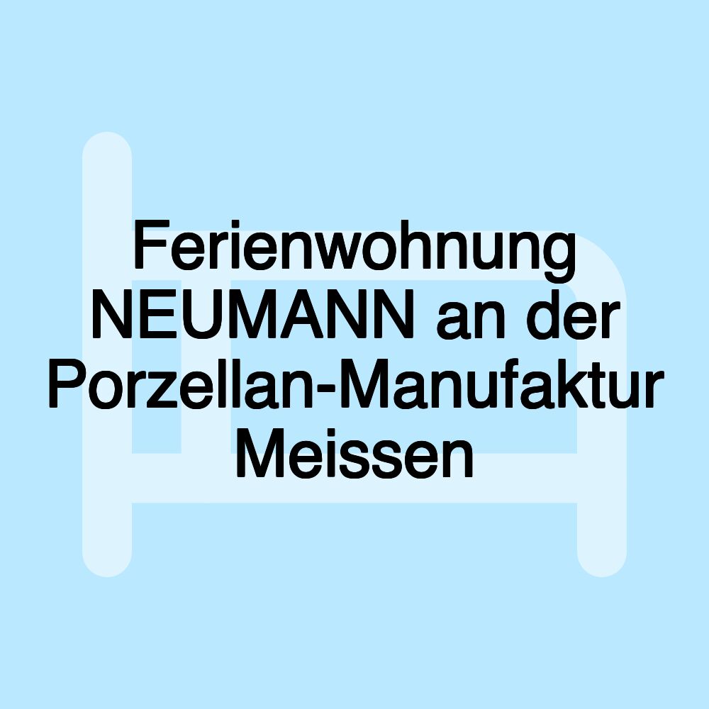 Ferienwohnung NEUMANN an der Porzellan-Manufaktur Meissen