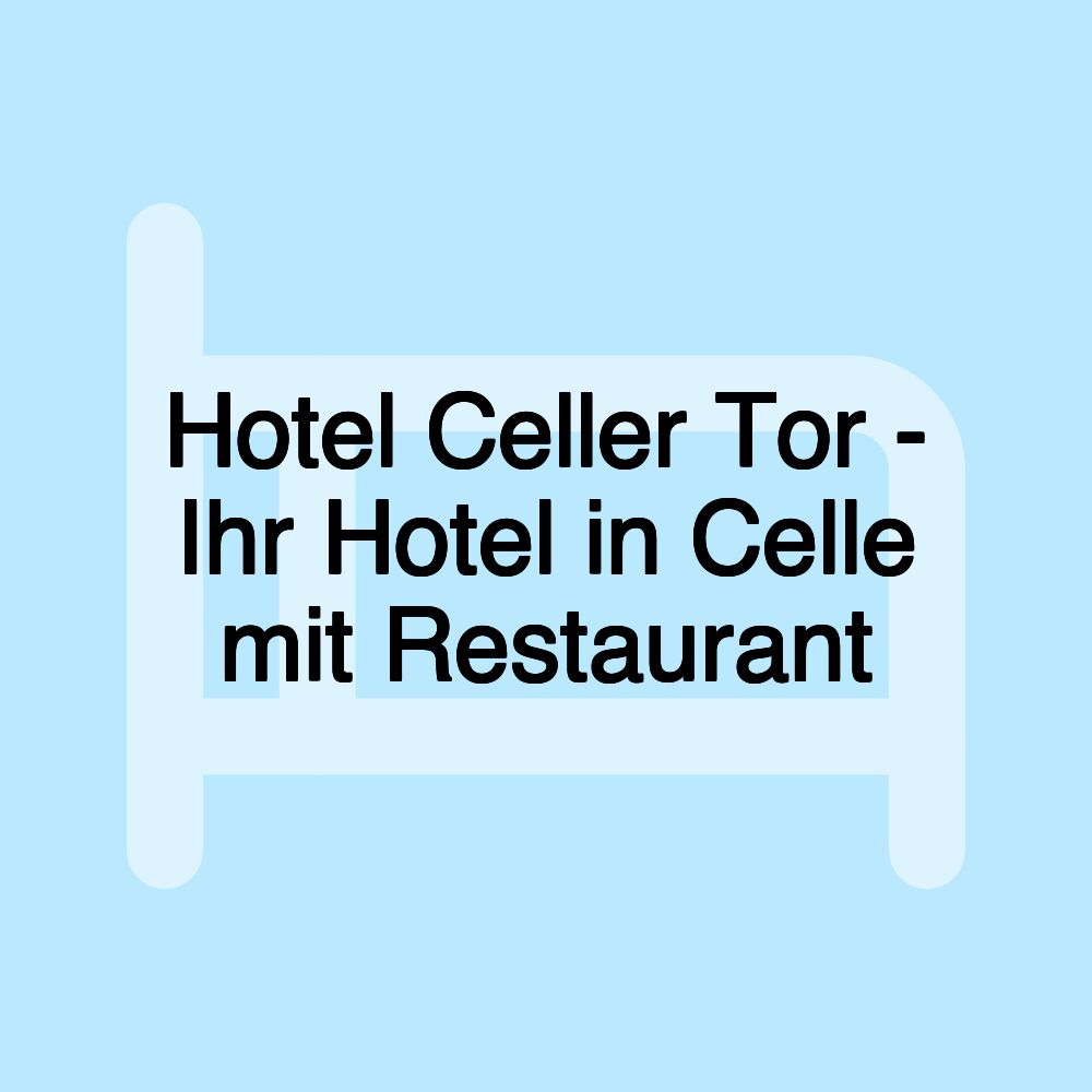 Hotel Celler Tor - Ihr Hotel in Celle mit Restaurant