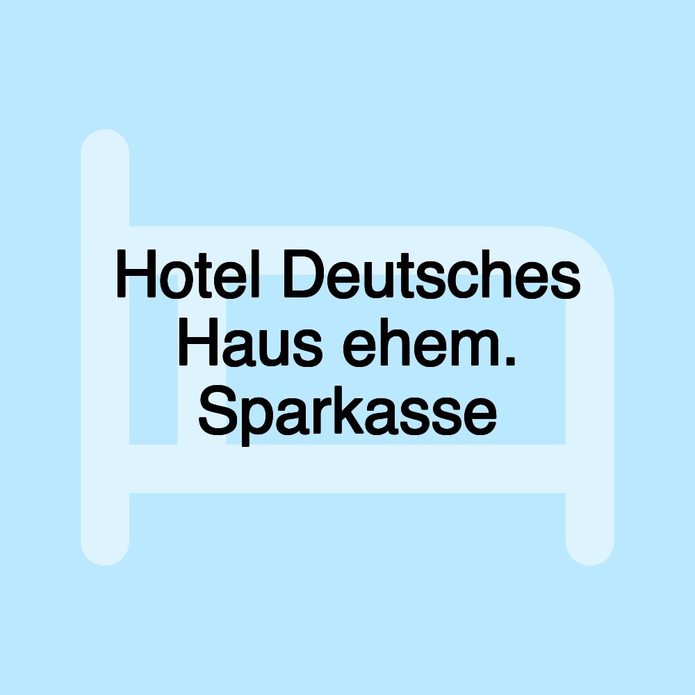 Hotel Deutsches Haus ehem. Sparkasse