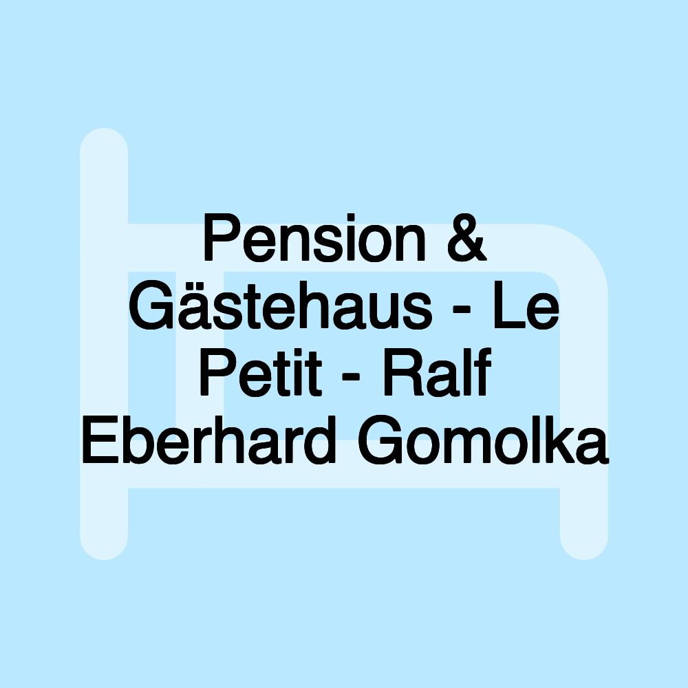 Pension & Gästehaus - Le Petit - Ralf Eberhard Gomolka