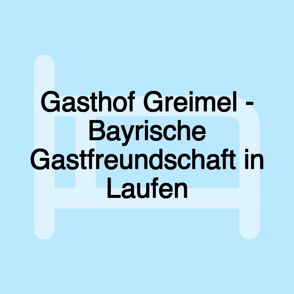 Gasthof Greimel - Bayrische Gastfreundschaft in Laufen