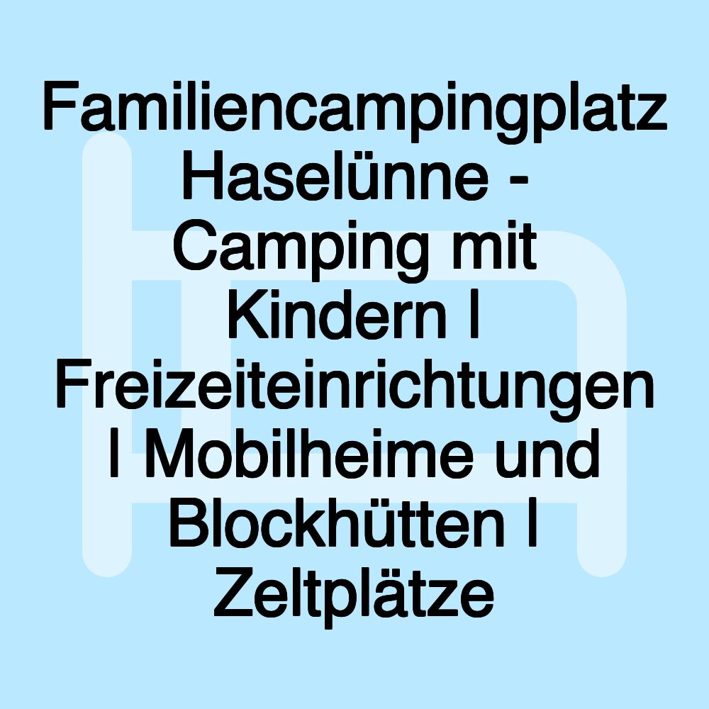 Familiencampingplatz Haselünne - Camping mit Kindern | Freizeiteinrichtungen | Mobilheime und Blockhütten | Zeltplätze