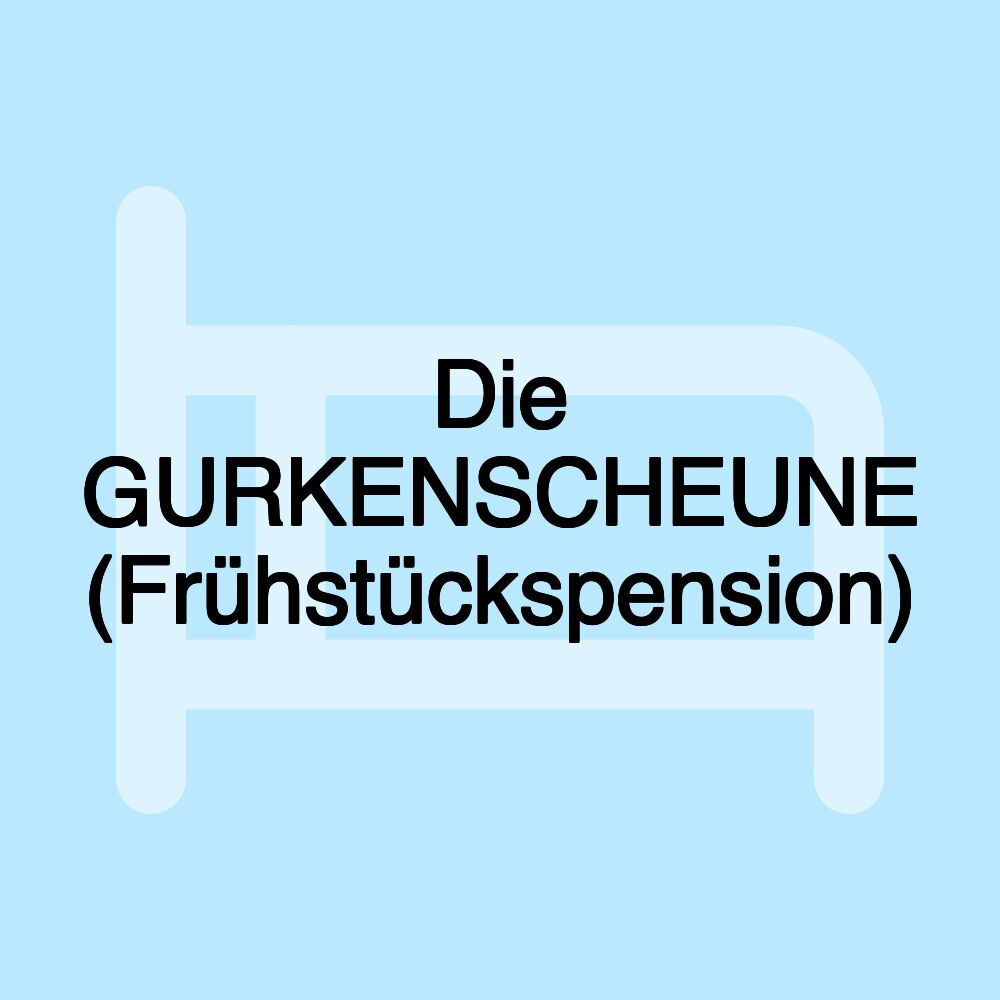 Die GURKENSCHEUNE (Frühstückspension)