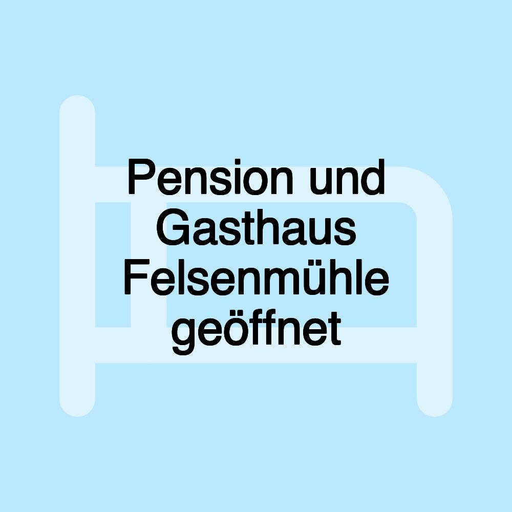 Pension und Gasthaus Felsenmühle geöffnet