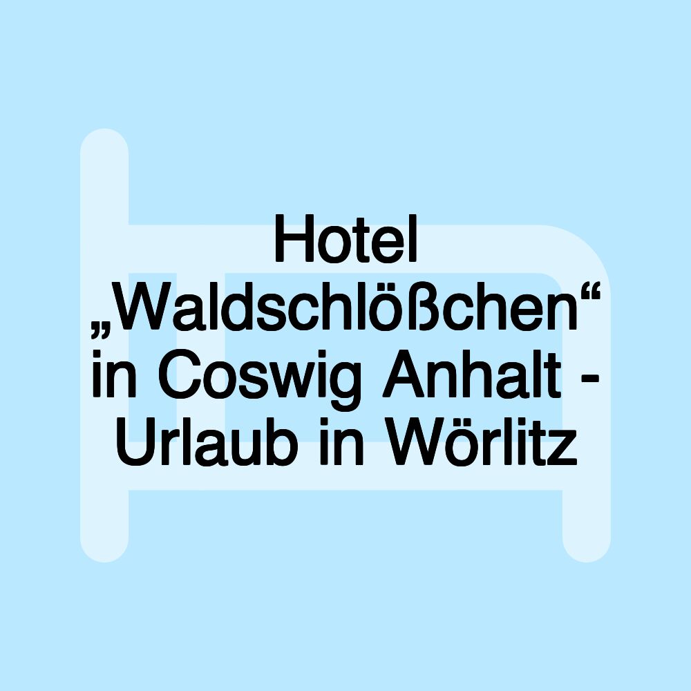 Hotel „Waldschlößchen“ in Coswig Anhalt - Urlaub in Wörlitz