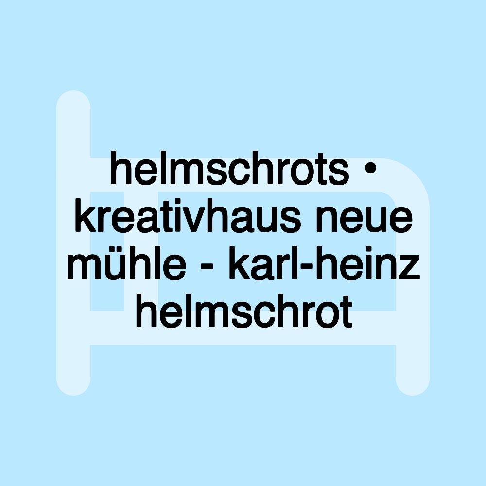 helmschrots • kreativhaus neue mühle - karl-heinz helmschrot