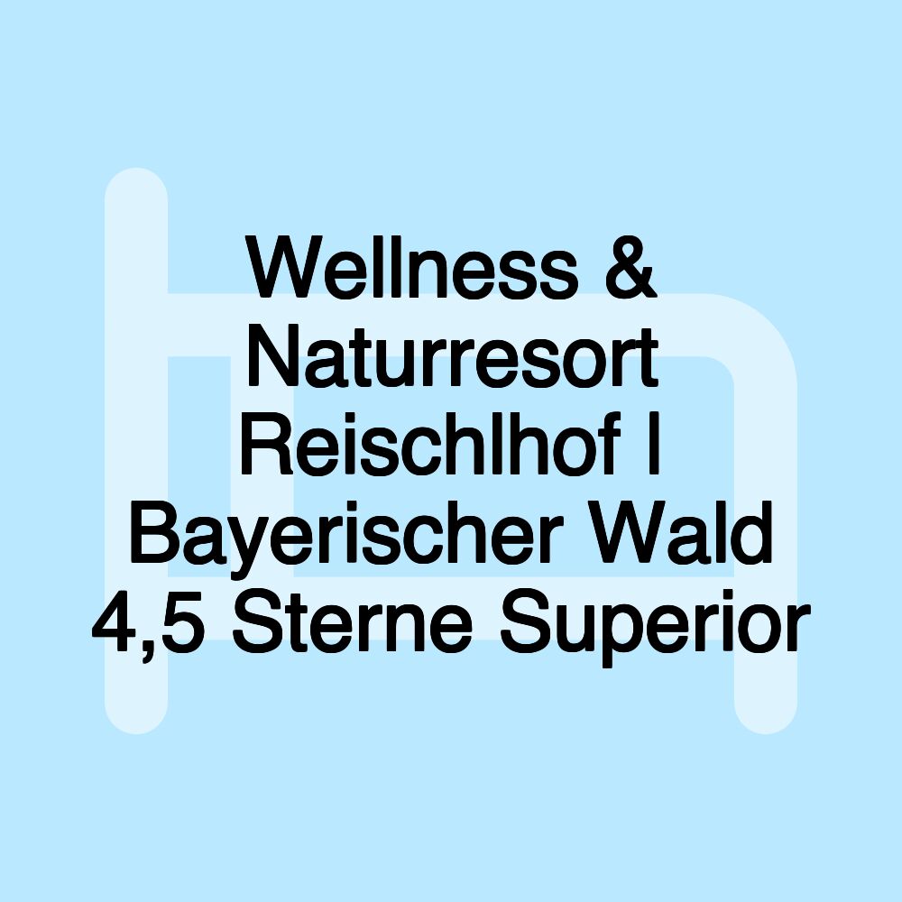 Wellness & Naturresort Reischlhof | Bayerischer Wald 4,5 Sterne Superior