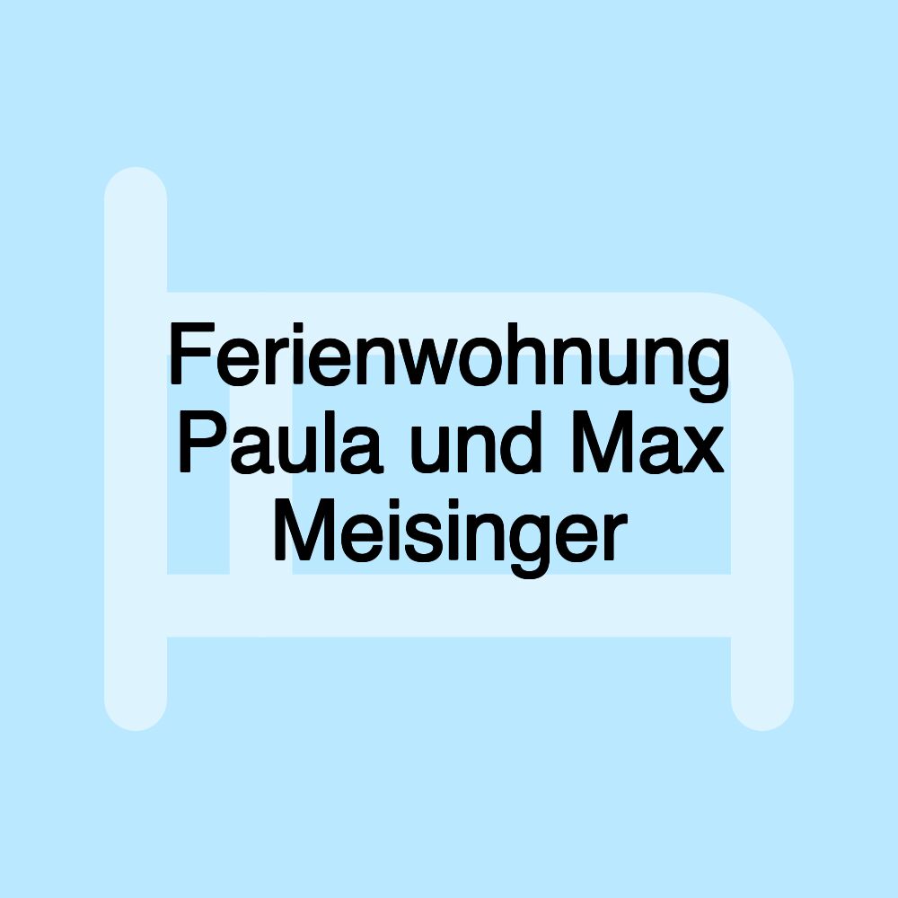 Ferienwohnung Paula und Max Meisinger