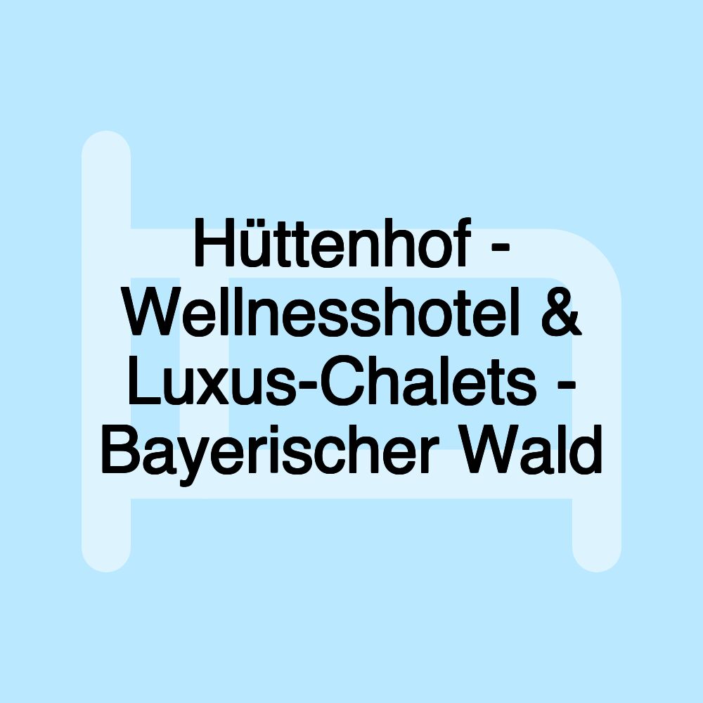 Hüttenhof - Wellnesshotel & Luxus-Chalets - Bayerischer Wald