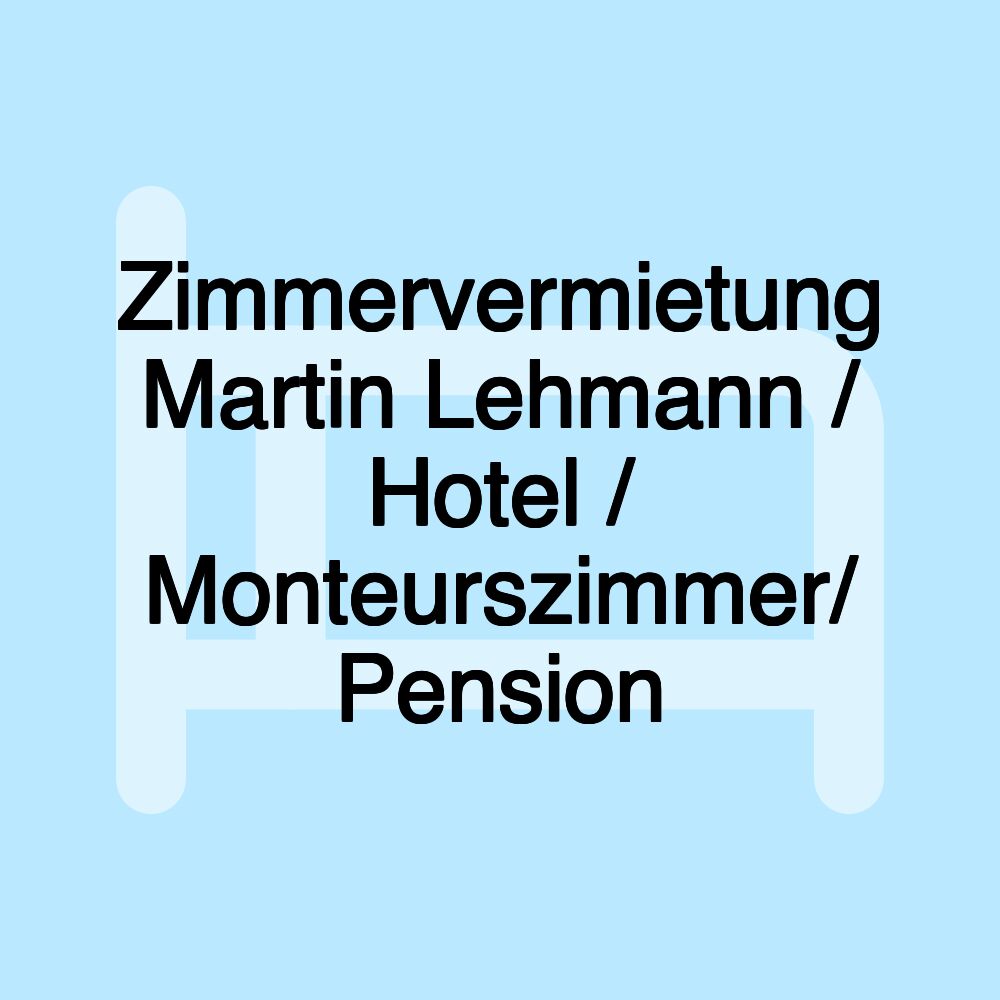 Zimmervermietung Martin Lehmann / Hotel / Monteurszimmer/ Pension