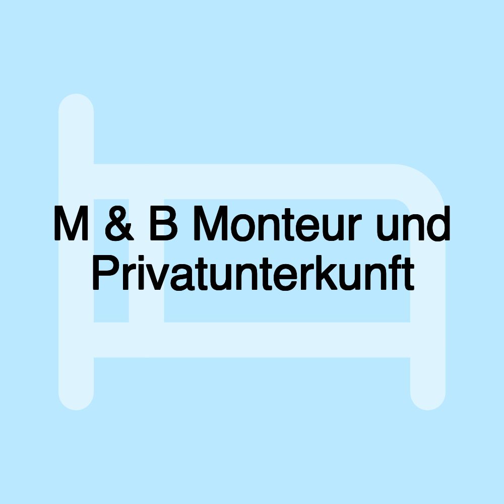 M & B Monteur und Privatunterkunft