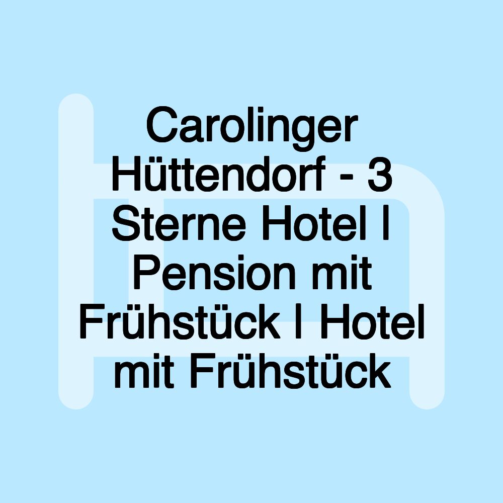 Carolinger Hüttendorf - 3 Sterne Hotel | Pension mit Frühstück | Hotel mit Frühstück