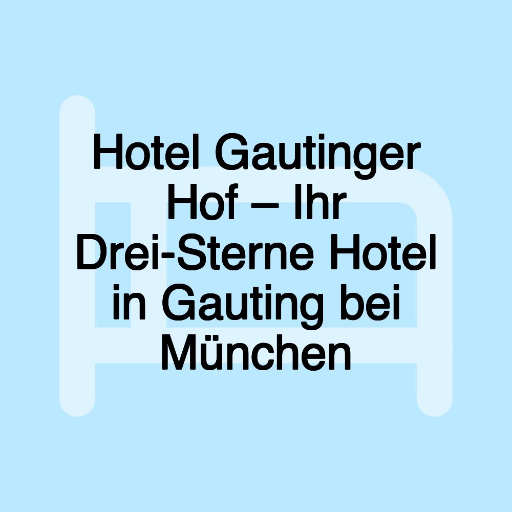 Hotel Gautinger Hof – Ihr Drei-Sterne Hotel in Gauting bei München