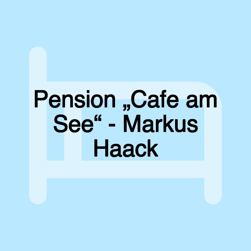 Pension „Cafe am See“ - Markus Haack