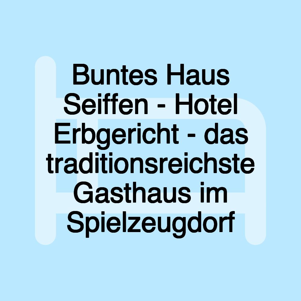 Buntes Haus Seiffen - Hotel Erbgericht - das traditionsreichste Gasthaus im Spielzeugdorf