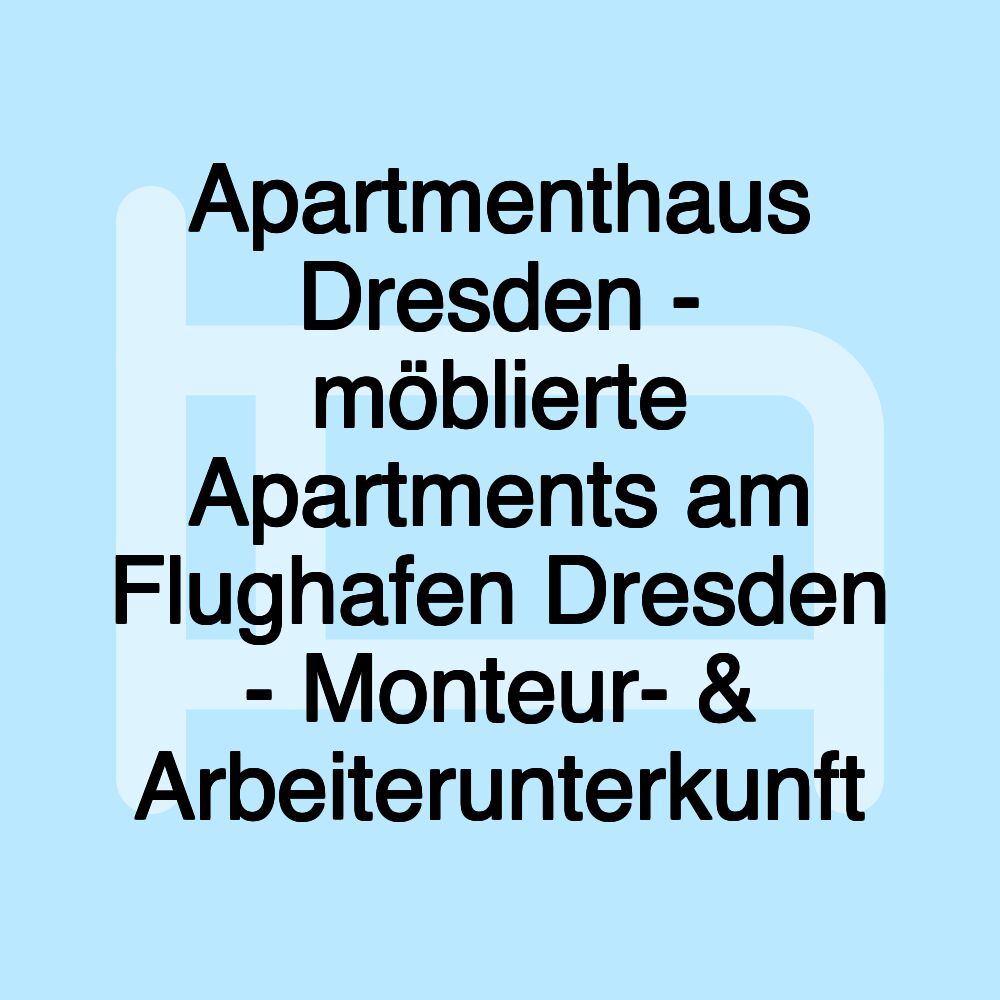 Apartmenthaus Dresden - möblierte Apartments am Flughafen Dresden - Monteur- & Arbeiterunterkunft